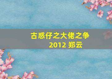 古惑仔之大佬之争 2012 郑云